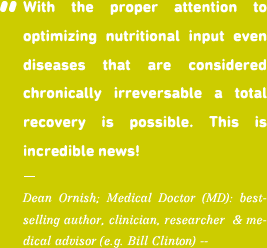With the proper attention to optimizing nutritional input even diseases that are considered chronically irreversable a total recovery is possible. This is incredible new