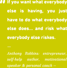 If you want what everybody else is having, you just have to do what everybody else does... and risk what everybody else riskes.